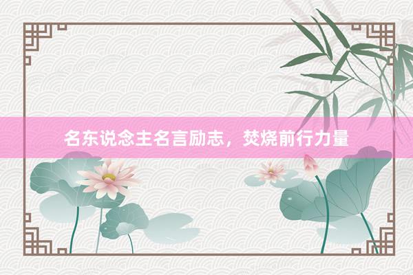 名东说念主名言励志，焚烧前行力量